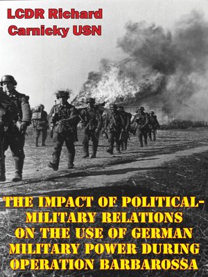cover image of The Impact of Political-Military Relations On the Use of German Military Power During Operation Barbarossa
